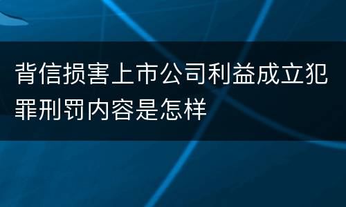 背信损害上市公司利益成立犯罪刑罚内容是怎样