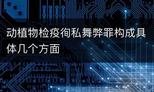 动植物检疫徇私舞弊罪构成具体几个方面