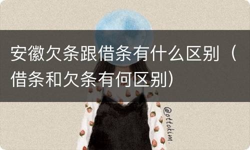 安徽欠条跟借条有什么区别（借条和欠条有何区别）