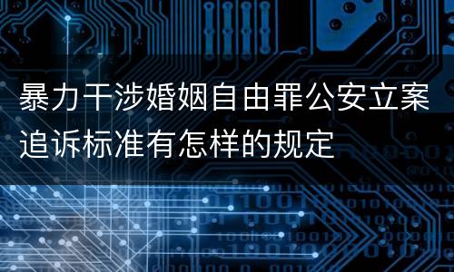 暴力干涉婚姻自由罪公安立案追诉标准有怎样的规定
