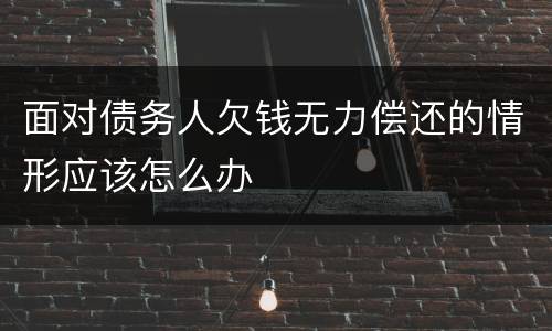 面对债务人欠钱无力偿还的情形应该怎么办