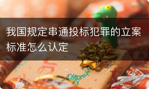 我国规定串通投标犯罪的立案标准怎么认定