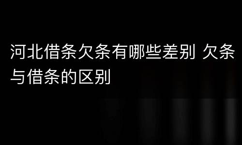 河北借条欠条有哪些差别 欠条与借条的区别