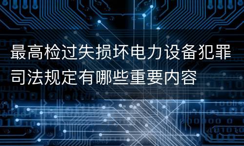 最高检过失损坏电力设备犯罪司法规定有哪些重要内容