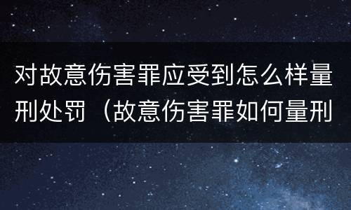 对故意伤害罪应受到怎么样量刑处罚（故意伤害罪如何量刑）