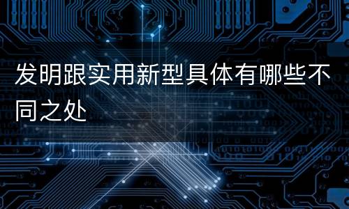 发明跟实用新型具体有哪些不同之处