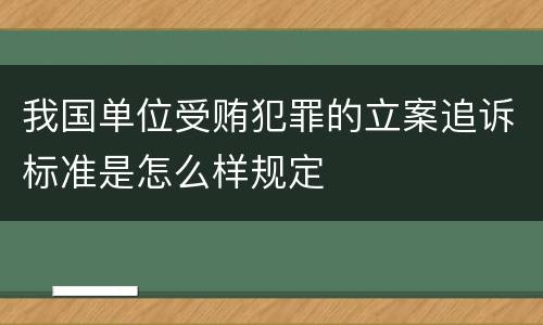 我国单位受贿犯罪的立案追诉标准是怎么样规定