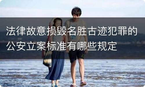 法律故意损毁名胜古迹犯罪的公安立案标准有哪些规定