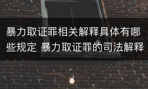 暴力取证罪相关解释具体有哪些规定 暴力取证罪的司法解释