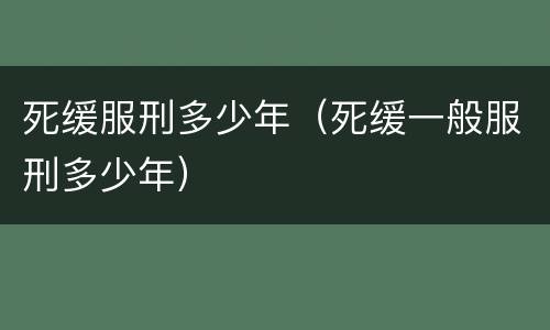 死缓服刑多少年（死缓一般服刑多少年）