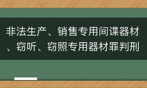非法生产、销售专用间谍器材、窃听、窃照专用器材罪判刑标准细分