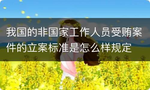 我国的非国家工作人员受贿案件的立案标准是怎么样规定