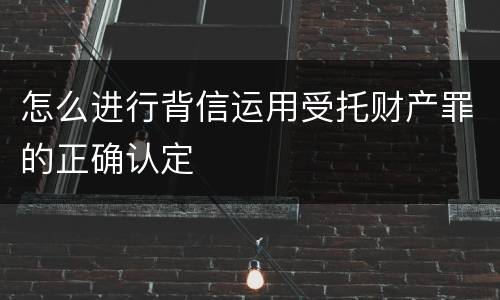 怎么进行背信运用受托财产罪的正确认定