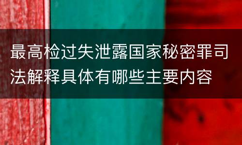 最高检过失泄露国家秘密罪司法解释具体有哪些主要内容