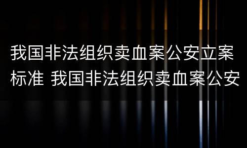 我国非法组织卖血案公安立案标准 我国非法组织卖血案公安立案标准是多少