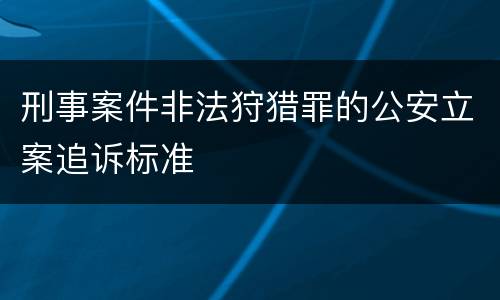 刑事案件非法狩猎罪的公安立案追诉标准