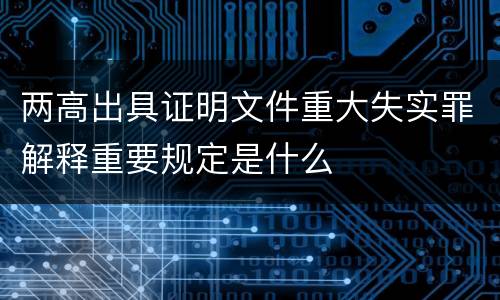 两高出具证明文件重大失实罪解释重要规定是什么