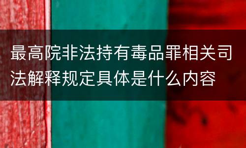最高院非法持有毒品罪相关司法解释规定具体是什么内容
