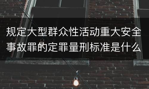 规定大型群众性活动重大安全事故罪的定罪量刑标准是什么