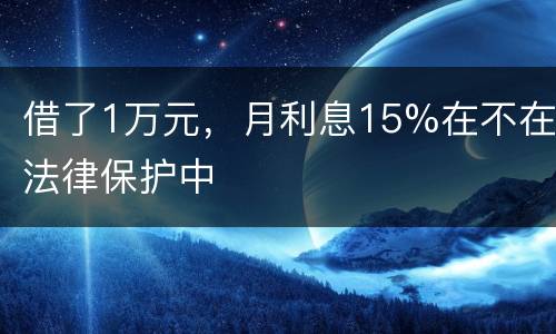 借了1万元，月利息15%在不在法律保护中