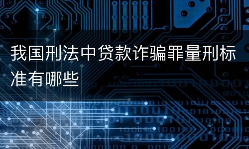 我国刑法中贷款诈骗罪量刑标准有哪些