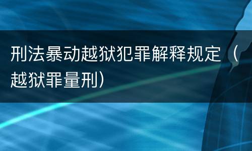 刑法暴动越狱犯罪解释规定（越狱罪量刑）