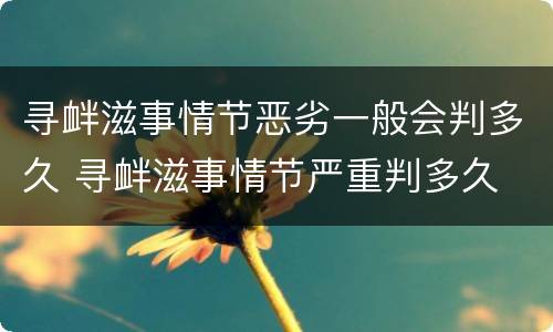 寻衅滋事情节恶劣一般会判多久 寻衅滋事情节严重判多久
