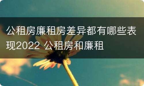 公租房廉租房差异都有哪些表现2022 公租房和廉租