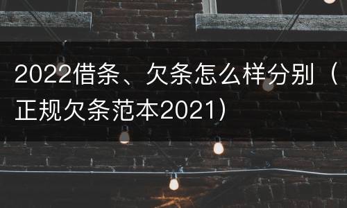 2022借条、欠条怎么样分别（正规欠条范本2021）