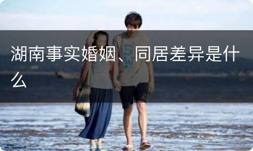 湖南事实婚姻、同居差异是什么