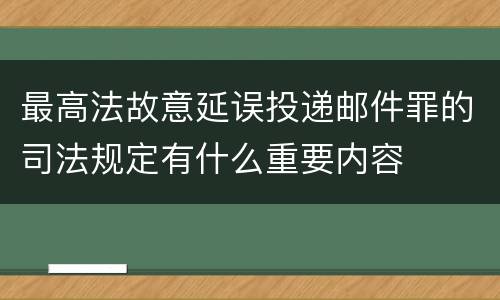最高法故意延误投递邮件罪的司法规定有什么重要内容