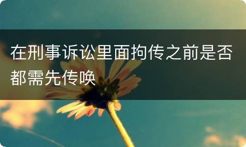 在刑事诉讼里面拘传之前是否都需先传唤