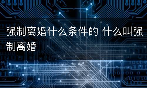 强制离婚什么条件的 什么叫强制离婚