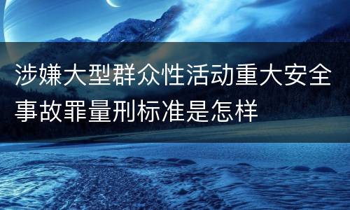 涉嫌大型群众性活动重大安全事故罪量刑标准是怎样