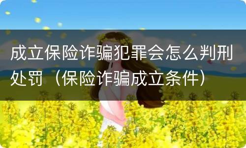 成立保险诈骗犯罪会怎么判刑处罚（保险诈骗成立条件）