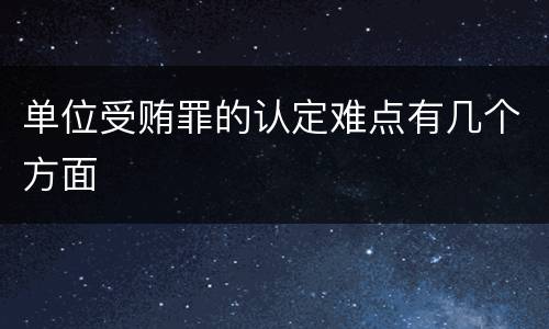 单位受贿罪的认定难点有几个方面