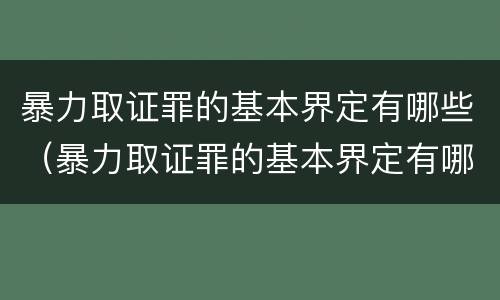 暴力取证罪的基本界定有哪些（暴力取证罪的基本界定有哪些内容）
