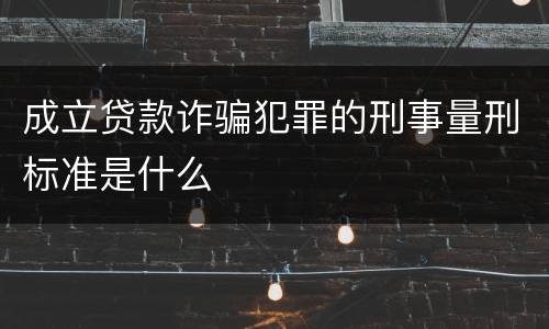 成立贷款诈骗犯罪的刑事量刑标准是什么