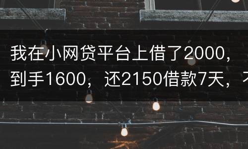 我在小网贷平台上借了2000，到手1600，还2150借款7天，不还会有什么后果