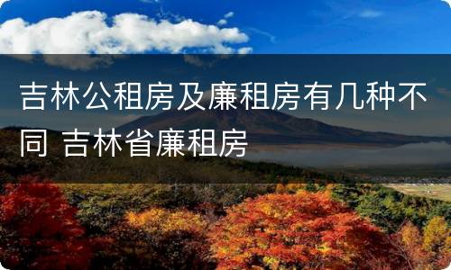吉林公租房及廉租房有几种不同 吉林省廉租房