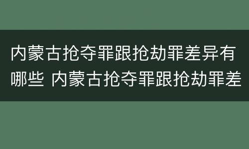 内蒙古抢夺罪跟抢劫罪差异有哪些 内蒙古抢夺罪跟抢劫罪差异有哪些案例