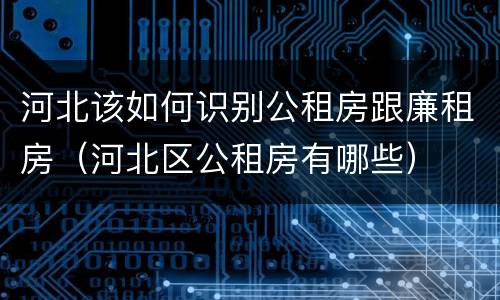 河北该如何识别公租房跟廉租房（河北区公租房有哪些）