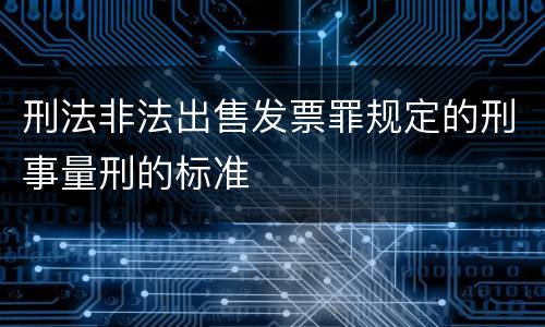 刑法非法出售发票罪规定的刑事量刑的标准