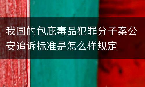 我国的包庇毒品犯罪分子案公安追诉标准是怎么样规定