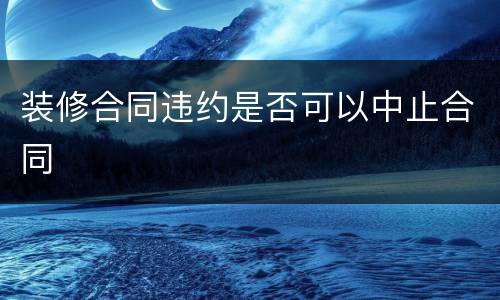 装修合同违约是否可以中止合同