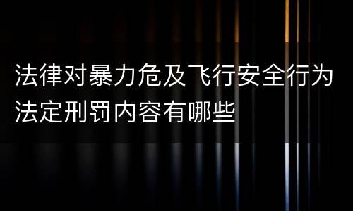法律对暴力危及飞行安全行为法定刑罚内容有哪些