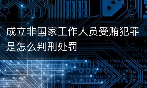 成立非国家工作人员受贿犯罪是怎么判刑处罚