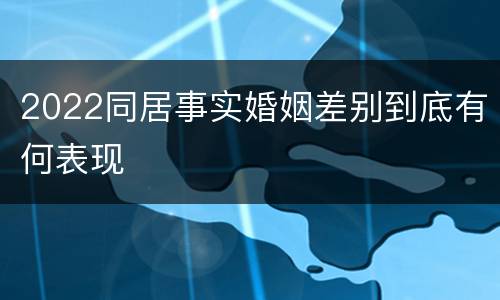 2022同居事实婚姻差别到底有何表现