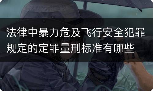 法律中暴力危及飞行安全犯罪规定的定罪量刑标准有哪些