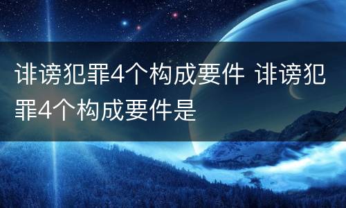诽谤犯罪4个构成要件 诽谤犯罪4个构成要件是